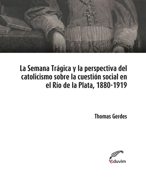 Title details for La Semana Trágica y la perspectiva del catolicismo sobre la cuestión social en el Río de la Plata, 1880-1919 by Thomas Gerdes - Available